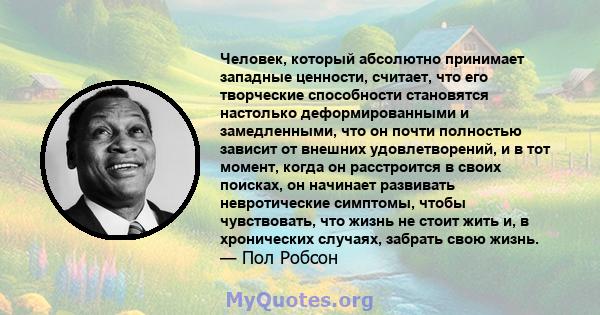 Человек, который абсолютно принимает западные ценности, считает, что его творческие способности становятся настолько деформированными и замедленными, что он почти полностью зависит от внешних удовлетворений, и в тот