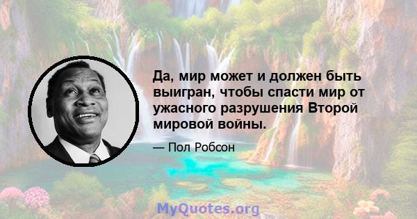 Да, мир может и должен быть выигран, чтобы спасти мир от ужасного разрушения Второй мировой войны.