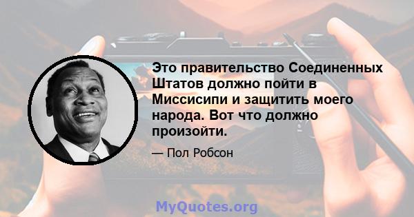 Это правительство Соединенных Штатов должно пойти в Миссисипи и защитить моего народа. Вот что должно произойти.