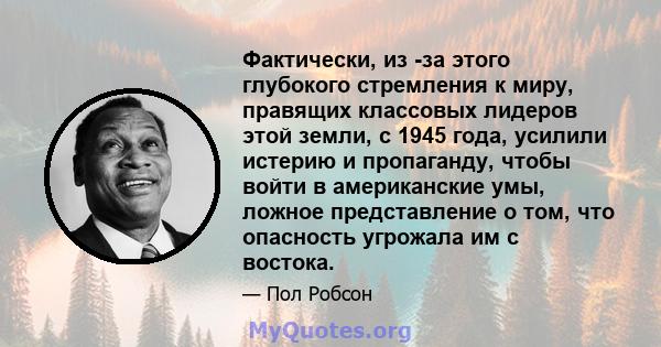 Фактически, из -за этого глубокого стремления к миру, правящих классовых лидеров этой земли, с 1945 года, усилили истерию и пропаганду, чтобы войти в американские умы, ложное представление о том, что опасность угрожала