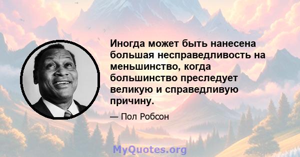 Иногда может быть нанесена большая несправедливость на меньшинство, когда большинство преследует великую и справедливую причину.