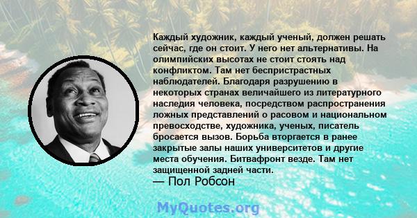 Каждый художник, каждый ученый, должен решать сейчас, где он стоит. У него нет альтернативы. На олимпийских высотах не стоит стоять над конфликтом. Там нет беспристрастных наблюдателей. Благодаря разрушению в некоторых