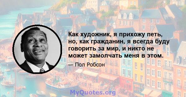 Как художник, я прихожу петь, но, как гражданин, я всегда буду говорить за мир, и никто не может замолчать меня в этом.