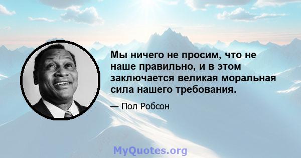 Мы ничего не просим, ​​что не наше правильно, и в этом заключается великая моральная сила нашего требования.