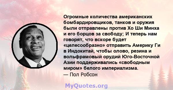 Огромные количества американских бомбардировщиков, танков и оружия были отправлены против Хо Ши Минха и его борцов за свободу; И теперь нам говорят, что вскоре будет «целесообразно» отправить Америку Ги в Индокитай,