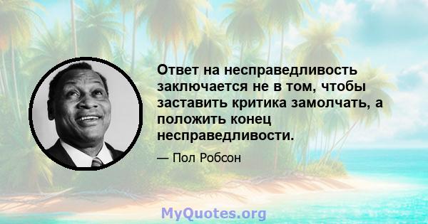 Ответ на несправедливость заключается не в том, чтобы заставить критика замолчать, а положить конец несправедливости.