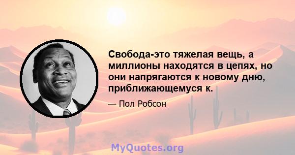 Свобода-это тяжелая вещь, а миллионы находятся в цепях, но они напрягаются к новому дню, приближающемуся к.