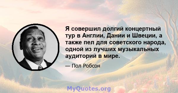 Я совершил долгий концертный тур в Англии, Дании и Швеции, а также пел для советского народа, одной из лучших музыкальных аудиторий в мире.