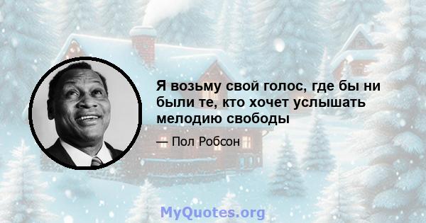 Я возьму свой голос, где бы ни были те, кто хочет услышать мелодию свободы