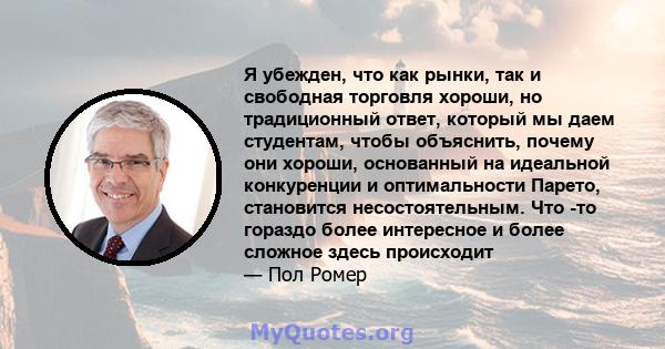 Я убежден, что как рынки, так и свободная торговля хороши, но традиционный ответ, который мы даем студентам, чтобы объяснить, почему они хороши, основанный на идеальной конкуренции и оптимальности Парето, становится