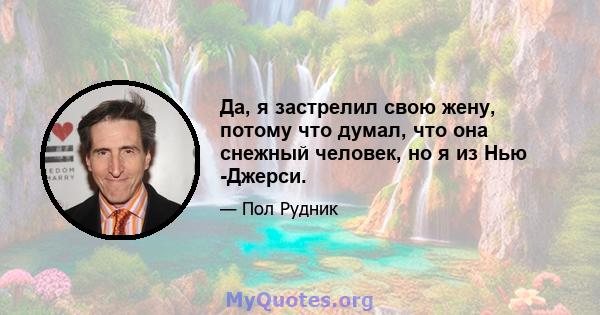 Да, я застрелил свою жену, потому что думал, что она снежный человек, но я из Нью -Джерси.