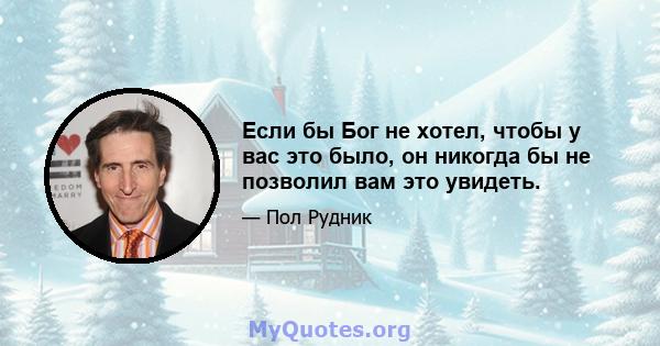 Если бы Бог не хотел, чтобы у вас это было, он никогда бы не позволил вам это увидеть.