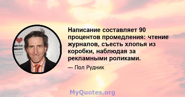 Написание составляет 90 процентов промедления: чтение журналов, съесть хлопья из коробки, наблюдая за рекламными роликами.