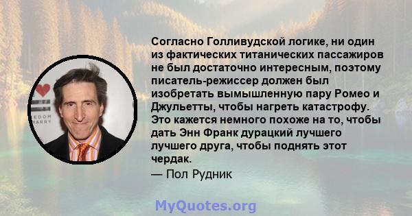 Согласно Голливудской логике, ни один из фактических титанических пассажиров не был достаточно интересным, поэтому писатель-режиссер должен был изобретать вымышленную пару Ромео и Джульетты, чтобы нагреть катастрофу.