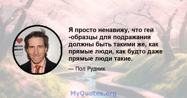 Я просто ненавижу, что гей -образцы для подражания должны быть такими же, как прямые люди, как будто даже прямые люди такие.