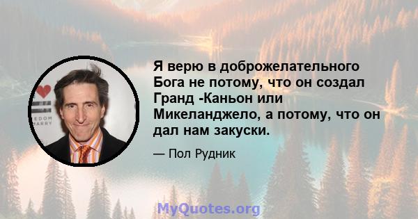 Я верю в доброжелательного Бога не потому, что он создал Гранд -Каньон или Микеланджело, а потому, что он дал нам закуски.