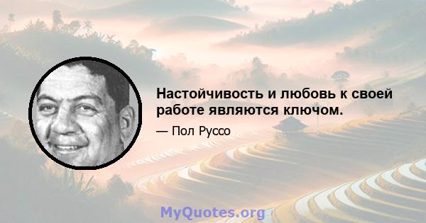 Настойчивость и любовь к своей работе являются ключом.