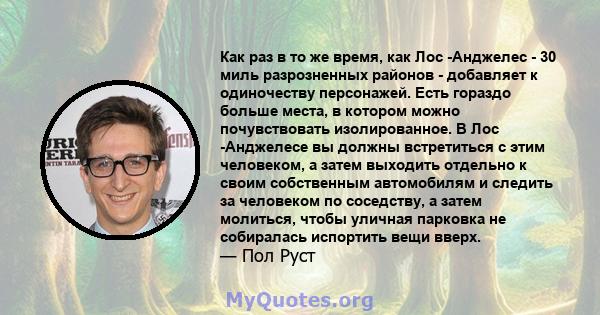 Как раз в то же время, как Лос -Анджелес - 30 миль разрозненных районов - добавляет к одиночеству персонажей. Есть гораздо больше места, в котором можно почувствовать изолированное. В Лос -Анджелесе вы должны