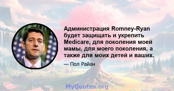 Администрация Romney-Ryan будет защищать и укрепить Medicare, для поколения моей мамы, для моего поколения, а также для моих детей и ваших.