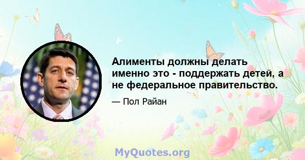 Алименты должны делать именно это - поддержать детей, а не федеральное правительство.