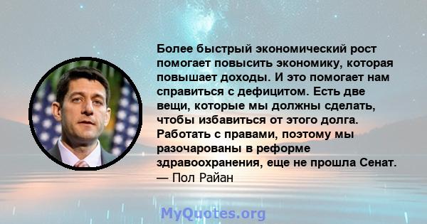 Более быстрый экономический рост помогает повысить экономику, которая повышает доходы. И это помогает нам справиться с дефицитом. Есть две вещи, которые мы должны сделать, чтобы избавиться от этого долга. Работать с