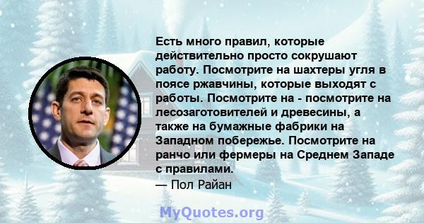 Есть много правил, которые действительно просто сокрушают работу. Посмотрите на шахтеры угля в поясе ржавчины, которые выходят с работы. Посмотрите на - посмотрите на лесозаготовителей и древесины, а также на бумажные