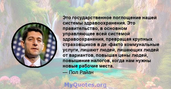 Это государственное поглощение нашей системы здравоохранения. Это правительство, в основном управляющее всей системой здравоохранения, превращая крупных страховщиков в де -факто коммунальные услуги, лишают людей,