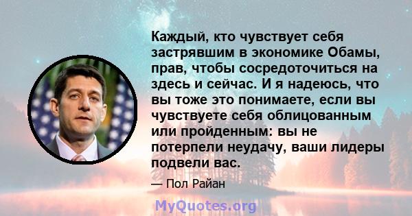 Каждый, кто чувствует себя застрявшим в экономике Обамы, прав, чтобы сосредоточиться на здесь и сейчас. И я надеюсь, что вы тоже это понимаете, если вы чувствуете себя облицованным или пройденным: вы не потерпели