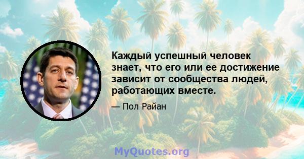 Каждый успешный человек знает, что его или ее достижение зависит от сообщества людей, работающих вместе.