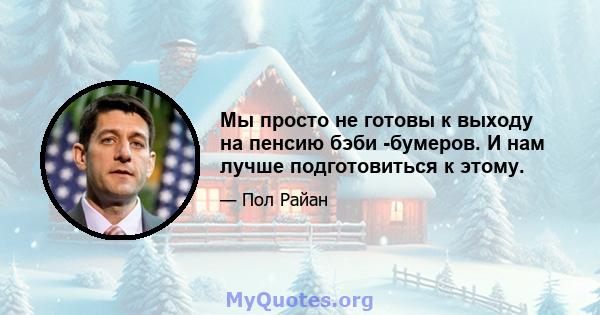 Мы просто не готовы к выходу на пенсию бэби -бумеров. И нам лучше подготовиться к этому.