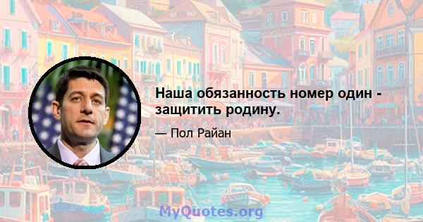 Наша обязанность номер один - защитить родину.