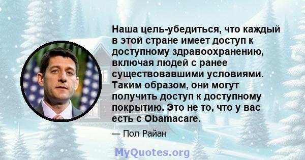 Наша цель-убедиться, что каждый в этой стране имеет доступ к доступному здравоохранению, включая людей с ранее существовавшими условиями. Таким образом, они могут получить доступ к доступному покрытию. Это не то, что у