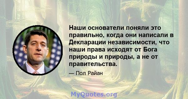 Наши основатели поняли это правильно, когда они написали в Декларации независимости, что наши права исходят от Бога природы и природы, а не от правительства.