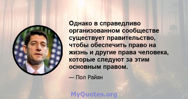 Однако в справедливо организованном сообществе существует правительство, чтобы обеспечить право на жизнь и другие права человека, которые следуют за этим основным правом.