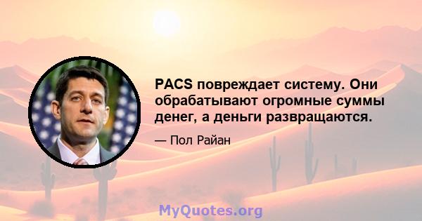 PACS повреждает систему. Они обрабатывают огромные суммы денег, а деньги развращаются.