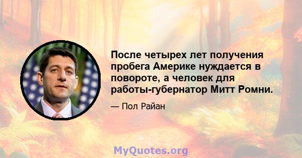 После четырех лет получения пробега Америке нуждается в повороте, а человек для работы-губернатор Митт Ромни.