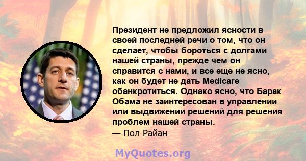 Президент не предложил ясности в своей последней речи о том, что он сделает, чтобы бороться с долгами нашей страны, прежде чем он справится с нами, и все еще не ясно, как он будет не дать Medicare обанкротиться. Однако