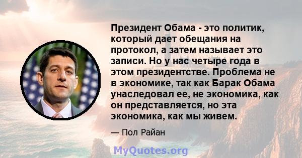 Президент Обама - это политик, который дает обещания на протокол, а затем называет это записи. Но у нас четыре года в этом президентстве. Проблема не в экономике, так как Барак Обама унаследовал ее, не экономика, как он 