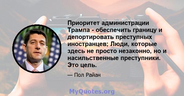 Приоритет администрации Трампа - обеспечить границу и депортировать преступных иностранцев; Люди, которые здесь не просто незаконно, но и насильственные преступники. Это цель.