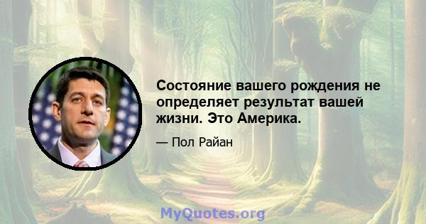 Состояние вашего рождения не определяет результат вашей жизни. Это Америка.