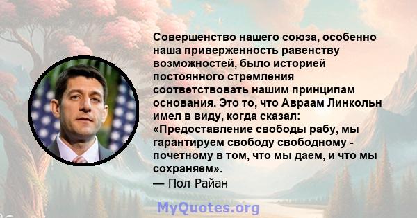 Совершенство нашего союза, особенно наша приверженность равенству возможностей, было историей постоянного стремления соответствовать нашим принципам основания. Это то, что Авраам Линкольн имел в виду, когда сказал: