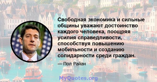 Свободная экономика и сильные общины уважают достоинство каждого человека, поощряя усилия справедливости, способствуя повышению мобильности и созданию солидарности среди граждан.