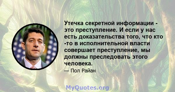 Утечка секретной информации - это преступление. И если у нас есть доказательства того, что кто -то в исполнительной власти совершает преступление, мы должны преследовать этого человека.