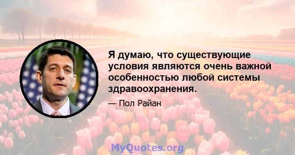 Я думаю, что существующие условия являются очень важной особенностью любой системы здравоохранения.