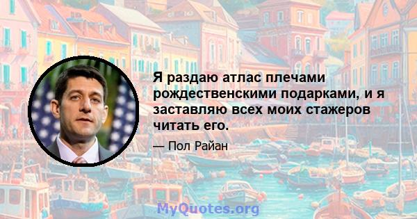 Я раздаю атлас плечами рождественскими подарками, и я заставляю всех моих стажеров читать его.