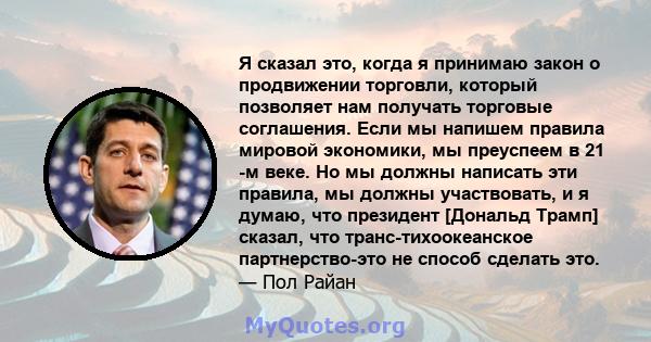 Я сказал это, когда я принимаю закон о продвижении торговли, который позволяет нам получать торговые соглашения. Если мы напишем правила мировой экономики, мы преуспеем в 21 -м веке. Но мы должны написать эти правила,