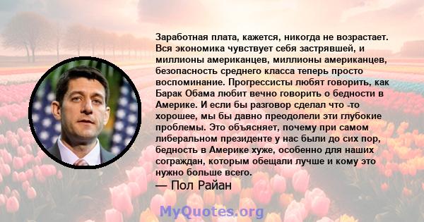 Заработная плата, кажется, никогда не возрастает. Вся экономика чувствует себя застрявшей, и миллионы американцев, миллионы американцев, безопасность среднего класса теперь просто воспоминание. Прогрессисты любят