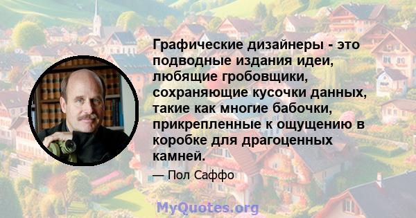 Графические дизайнеры - это подводные издания идеи, любящие гробовщики, сохраняющие кусочки данных, такие как многие бабочки, прикрепленные к ощущению в коробке для драгоценных камней.