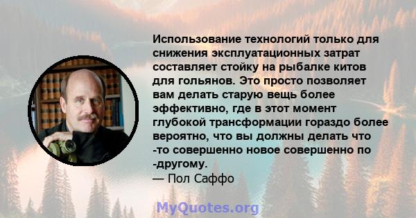 Использование технологий только для снижения эксплуатационных затрат составляет стойку на рыбалке китов для гольянов. Это просто позволяет вам делать старую вещь более эффективно, где в этот момент глубокой