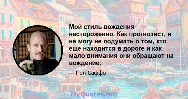 Мой стиль вождения настороженно. Как прогнозист, я не могу не подумать о том, кто еще находится в дороге и как мало внимания они обращают на вождение.